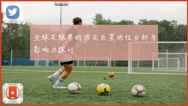 全球足球界的顶尖巨星地位分析与影响力探讨