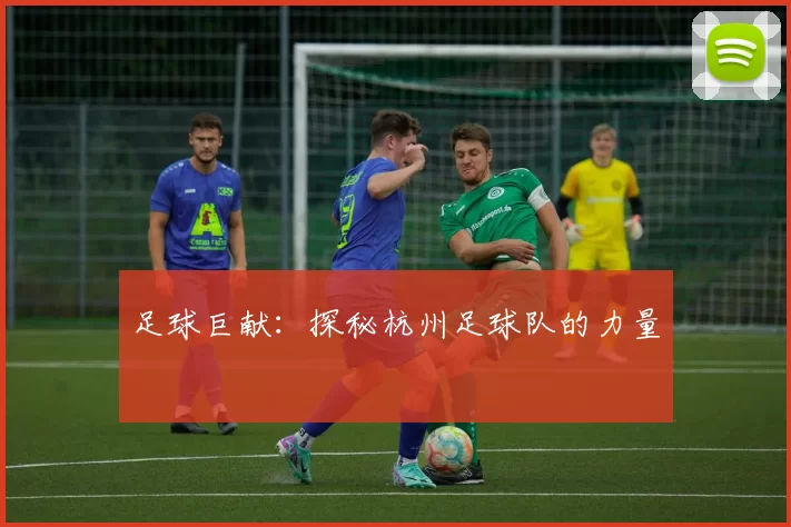 足球巨献：探秘杭州足球队的力量