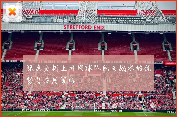 深度分析上海网球队包夹战术的优势与应用策略