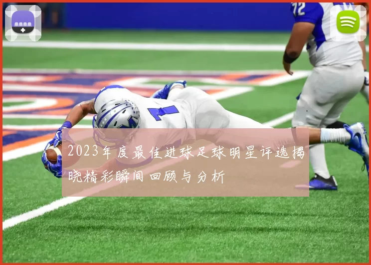2023年度最佳进球足球明星评选揭晓精彩瞬间回顾与分析