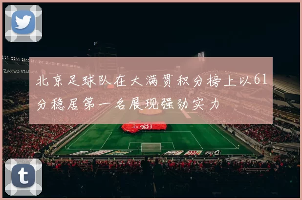 北京足球队在大满贯积分榜上以61分稳居第一名展现强劲实力