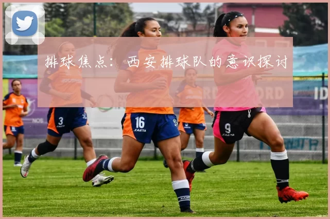 排球焦点：西安排球队的意识探讨