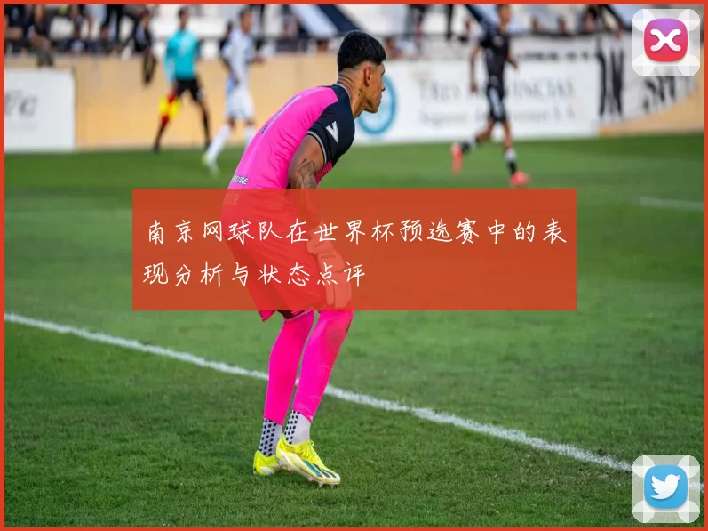 南京网球队在世界杯预选赛中的表现分析与状态点评